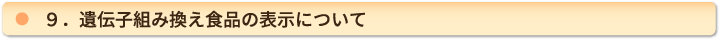 ９．遺伝子組み換え食品の表示について