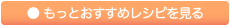 ● もっとおすすめレシピを見る