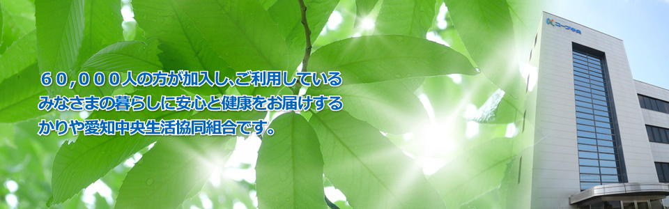 みなさまの暮らしに安心と健康をお届けする/かりや愛知生活共同組組合です。