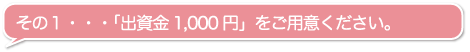その１・・・「出資金1,000円」をご用意ください。