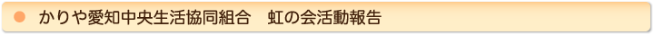 かりや愛知中央生活協同組合　虹の会活動報告