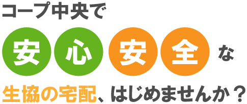 コープ中央で/安心安全な/生協の宅配、はじめませんか？