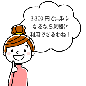 3,300円で無料になるなら気軽に利用できるわね！