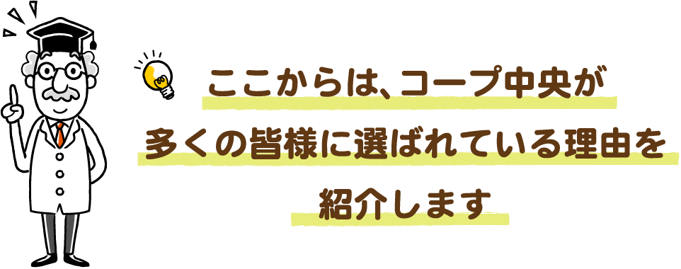 ここからは、コープ中央が多くの皆様に選ばれている理由を紹介します