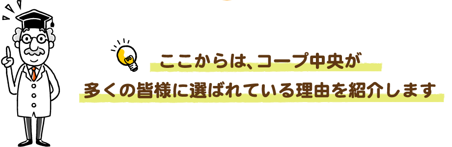 ここからは、コープ中央が多くの皆様に選ばれている理由を紹介します