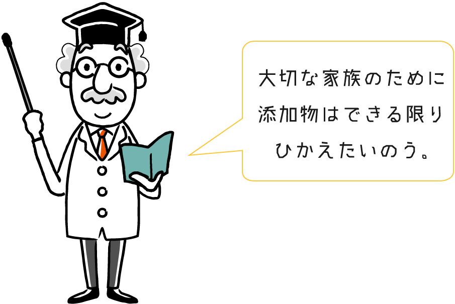 大切な家族のために添加物はできる限りひかえたいのう。