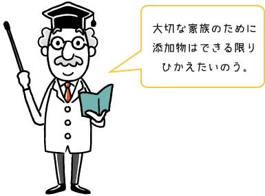 大切な家族のために添加物はできる限りひかえたいのう。