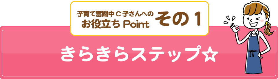 子育て奮闘中C子さんへのお役立ちPointその1/きらきらステップ☆