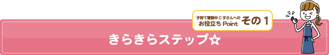 子育て奮闘中C子さんへのお役立ちPointその1/きらきらステップ☆