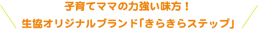 子育てママの力強い味方！/生協オリジナルブランド「きらきらステップ」