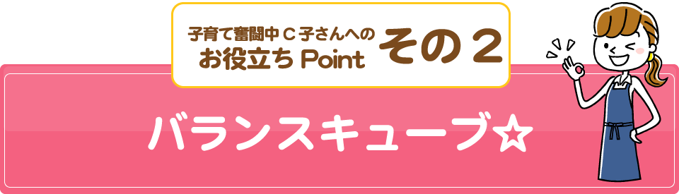 子育て奮闘中C子さんへのお役立ちPointその2/バランスキューブ☆