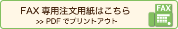 FAX専用注文用紙はこちら/>> PDFでプリントアウト