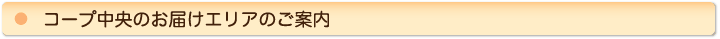 コープ中央の配達エリアのご案内